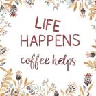 Life Happens Coffee Helps