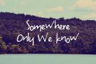 Somewhere Only We Know I
