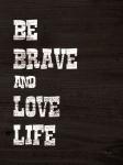 Be Brave and Love Life