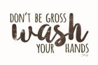 Don't Be Gross - Wash Your Hands