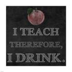 I Teach Therefore, I Drink.