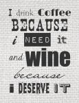 I Drink Coffee Because I Need It and Wine Because I Deserve It