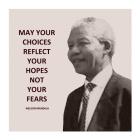 May Your Choices Reflect Your Hopes - Nelson Mandela
