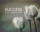Success And Nothing Less - Flowers Grayscale