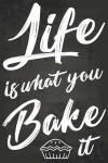 Life Is What You Bake It