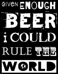 Given Enough Beer I Could Rule the World | Obraz na stenu