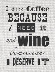 I Drink Coffee Because I Need It and Wine Because I Deserve It | Obraz na stenu